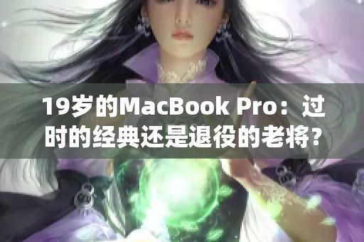 19岁的MacBook Pro：过时的经典还是退役的老将？