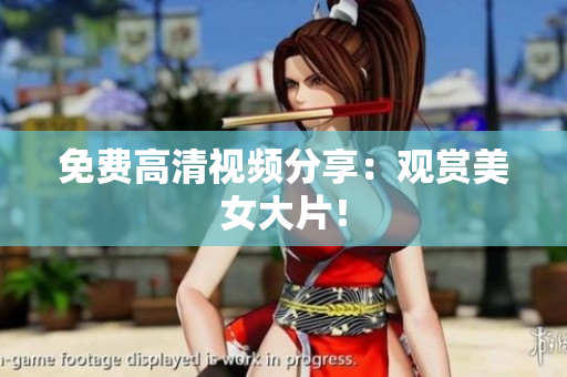 免费高清视频分享：观赏美女大片！