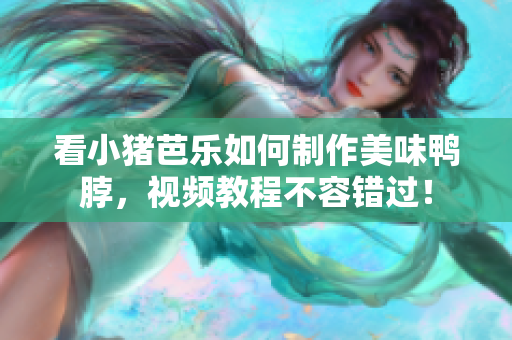 看小猪芭乐如何制作美味鸭脖，视频教程不容错过！