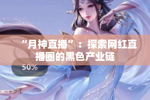 “月神直播”：探索网红直播圈的黑色产业链