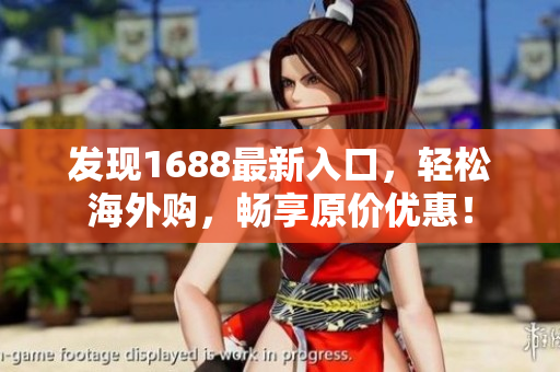 发现1688最新入口，轻松海外购，畅享原价优惠！