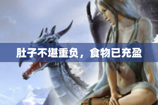肚子不堪重负，食物已充盈