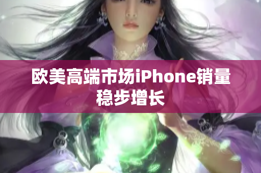 欧美高端市场iPhone销量稳步增长