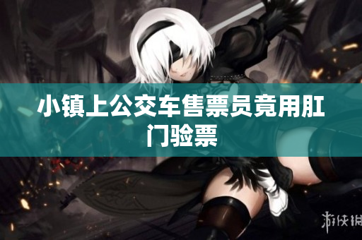 小镇上公交车售票员竟用肛门验票