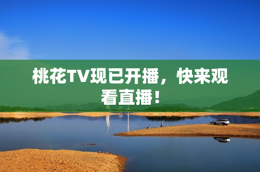桃花TV现已开播，快来观看直播！