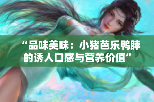 “品味美味：小猪芭乐鸭脖的诱人口感与营养价值”