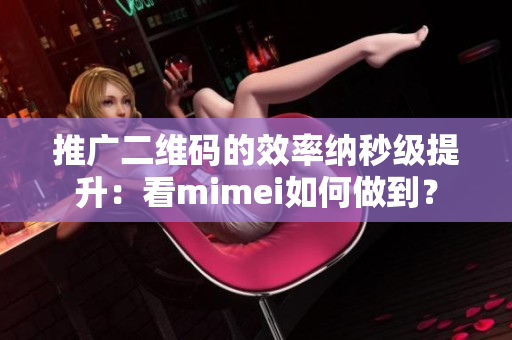 推广二维码的效率纳秒级提升：看mimei如何做到？
