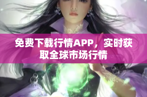 免费下载行情APP，实时获取全球市场行情