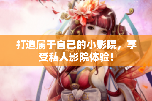 打造属于自己的小影院，享受私人影院体验！