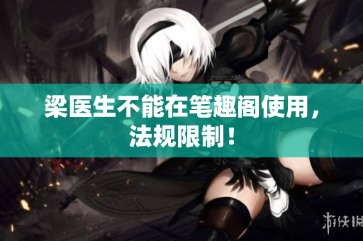 梁医生不能在笔趣阁使用，法规限制！