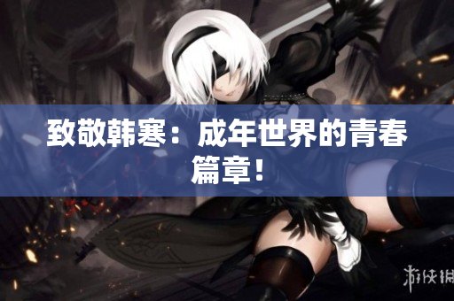 致敬韩寒：成年世界的青春篇章！