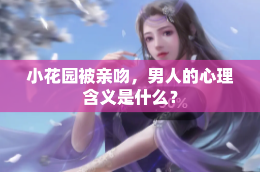 小花园被亲吻，男人的心理含义是什么？