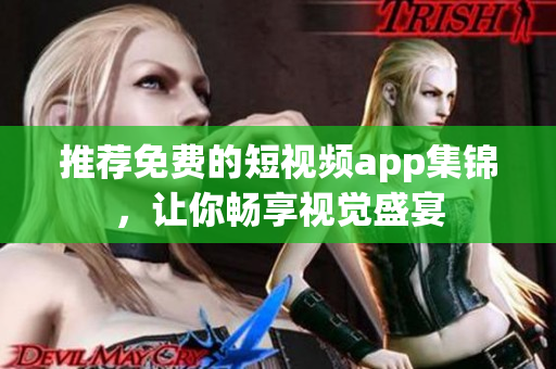 推荐免费的短视频app集锦，让你畅享视觉盛宴