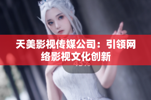 天美影视传媒公司：引领网络影视文化创新