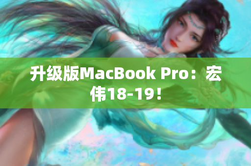 升级版MacBook Pro：宏伟18-19！