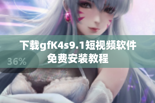 下载gfK4s9.1短视频软件免费安装教程