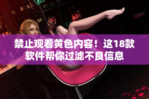 禁止观看黄色内容！这18款软件帮你过滤不良信息