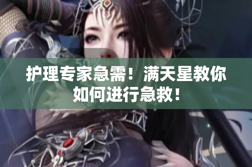 护理专家急需！满天星教你如何进行急救！
