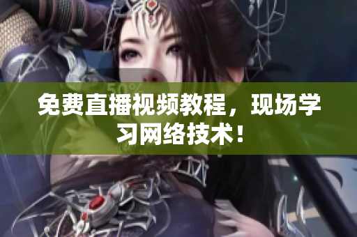 免费直播视频教程，现场学习网络技术！
