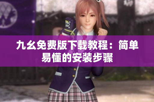 九幺免费版下载教程：简单易懂的安装步骤