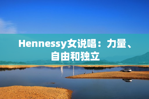 Hennessy女说唱：力量、自由和独立