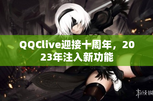 QQClive迎接十周年，2023年注入新功能