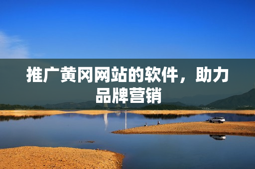 推广黄冈网站的软件，助力品牌营销