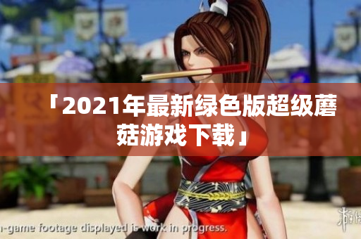 「2021年最新绿色版超级蘑菇游戏下载」