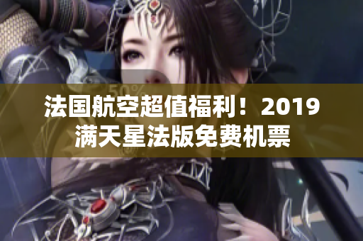 法国航空超值福利！2019满天星法版免费机票