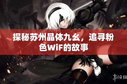 探秘苏州晶体九幺，追寻粉色WiF的故事