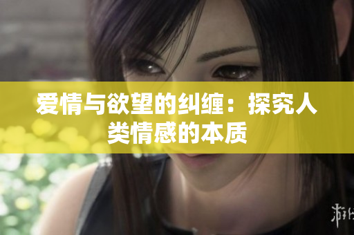 爱情与欲望的纠缠：探究人类情感的本质