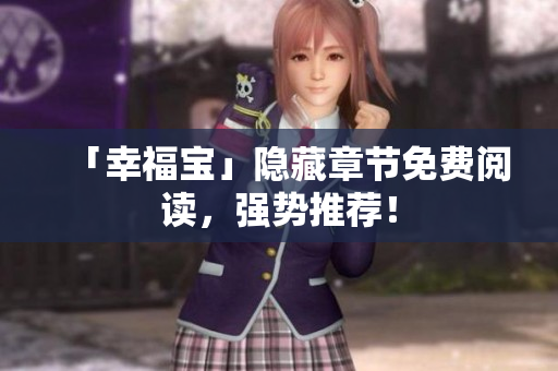 「幸福宝」隐藏章节免费阅读，强势推荐！