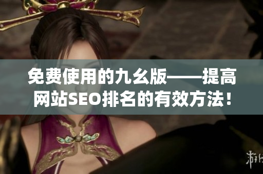 免费使用的九幺版——提高网站SEO排名的有效方法！)