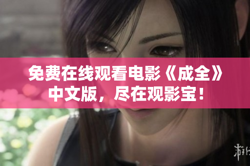 免费在线观看电影《成全》中文版，尽在观影宝！