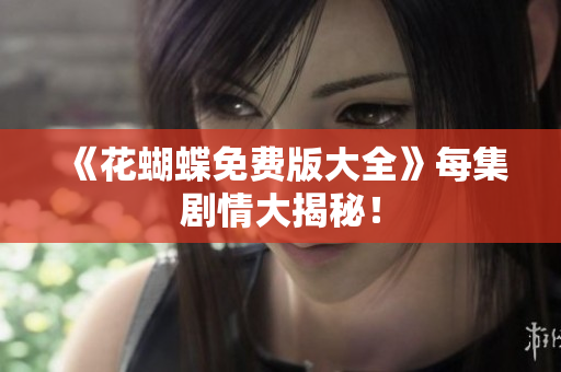 《花蝴蝶免费版大全》每集剧情大揭秘！