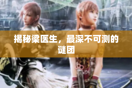 揭秘梁医生，最深不可测的谜团