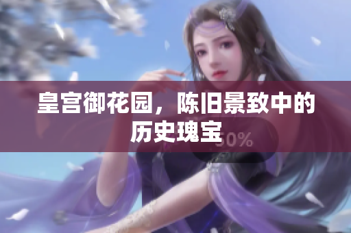 皇宫御花园，陈旧景致中的历史瑰宝