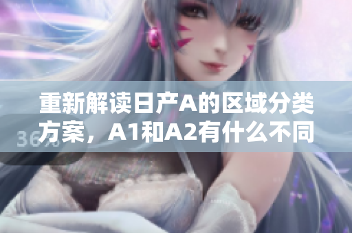 重新解读日产A的区域分类方案，A1和A2有什么不同？