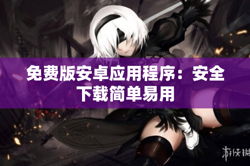 免费版安卓应用程序：安全下载简单易用