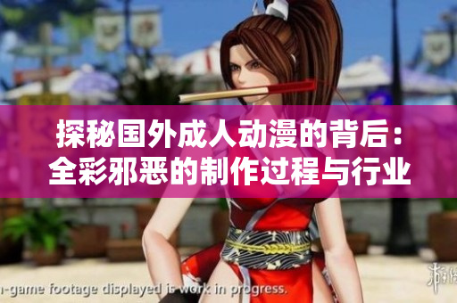 探秘国外成人动漫的背后：全彩邪恶的制作过程与行业现状
