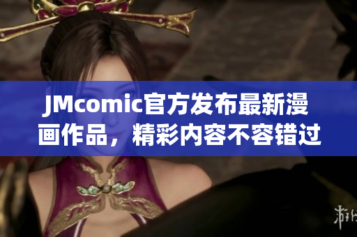 JMcomic官方发布最新漫画作品，精彩内容不容错过