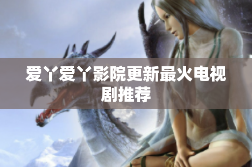 爱丫爱丫影院更新最火电视剧推荐