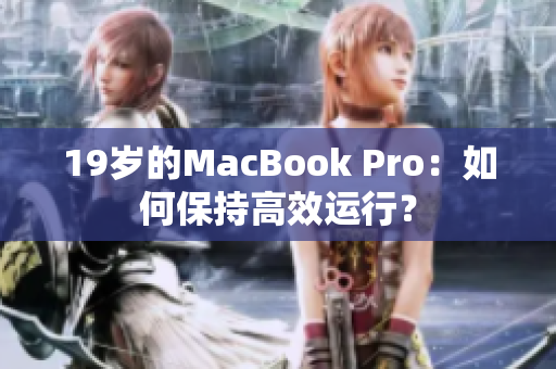 19岁的MacBook Pro：如何保持高效运行？