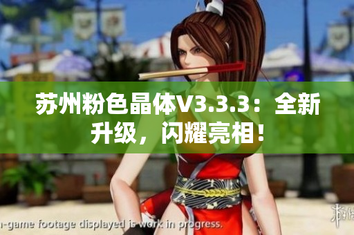 苏州粉色晶体V3.3.3：全新升级，闪耀亮相！