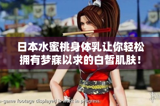 日本水蜜桃身体乳让你轻松拥有梦寐以求的白皙肌肤！