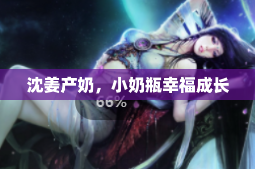 沈姜产奶，小奶瓶幸福成长