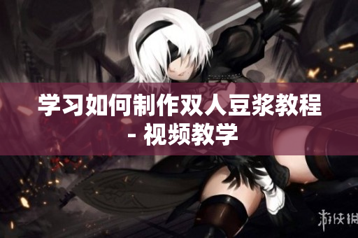 学习如何制作双人豆浆教程 - 视频教学