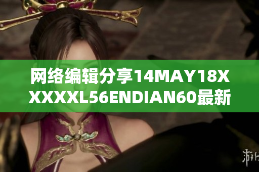 网络编辑分享14MAY18XXXXXL56ENDIAN60最新趋势