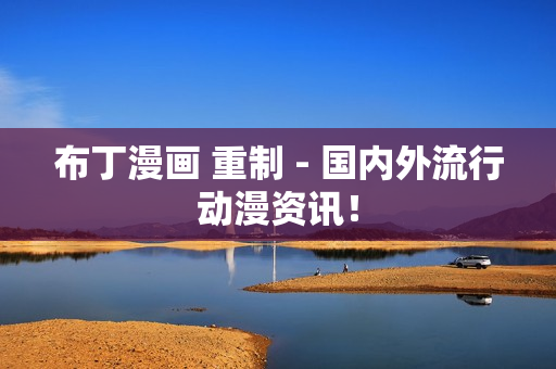 布丁漫画 重制 - 国内外流行动漫资讯！