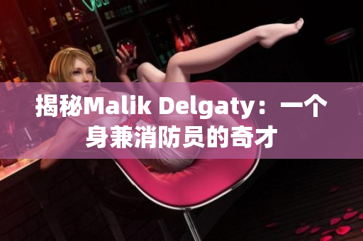揭秘Malik Delgaty：一个身兼消防员的奇才